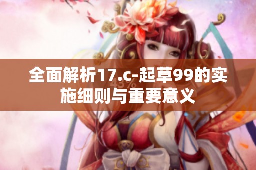 全面解析17.c-起草99的实施细则与重要意义