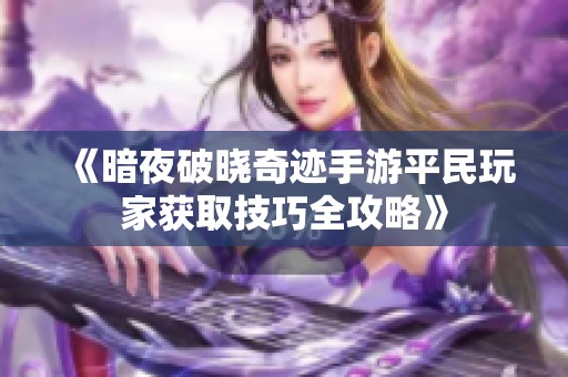 《暗夜破晓奇迹手游平民玩家获取技巧全攻略》