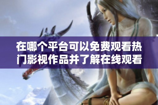 在哪个平台可以免费观看热门影视作品并了解在线观看人数