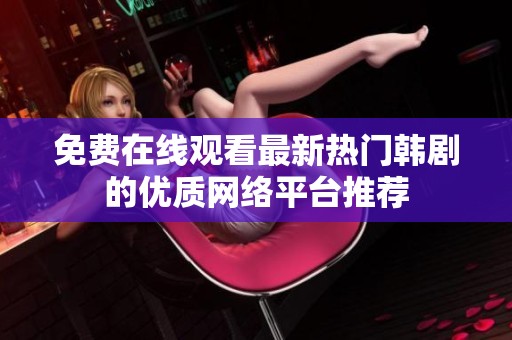 免费在线观看最新热门韩剧的优质网络平台推荐