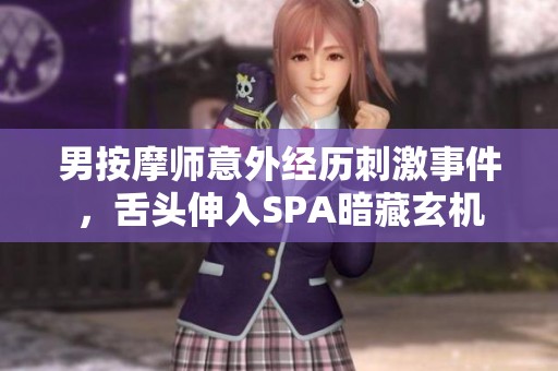 男按摩师意外经历刺激事件，舌头伸入SPA暗藏玄机