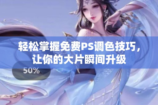 轻松掌握免费PS调色技巧，让你的大片瞬间升级