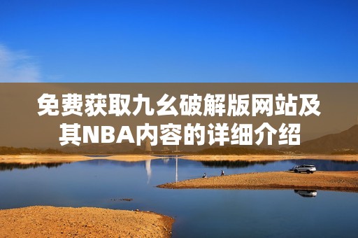免费获取九幺破解版网站及其NBA内容的详细介绍