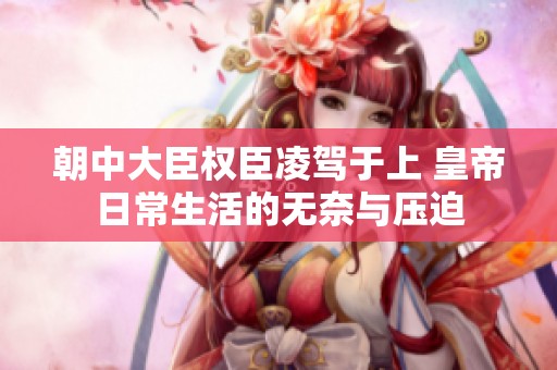 朝中大臣权臣凌驾于上 皇帝日常生活的无奈与压迫
