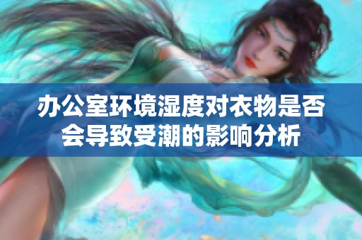 办公室环境湿度对衣物是否会导致受潮的影响分析