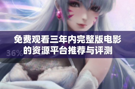 免费观看三年内完整版电影的资源平台推荐与评测