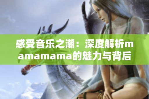 感受音乐之潮：深度解析mamamama的魅力与背后故事