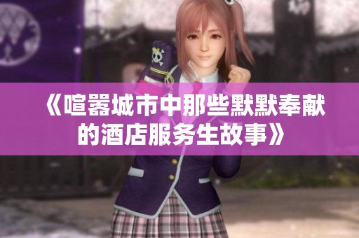 《喧嚣城市中那些默默奉献的酒店服务生故事》
