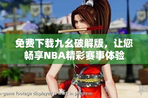 免费下载九幺破解版，让您畅享NBA精彩赛事体验