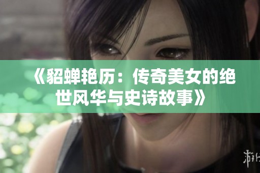 《貂蝉艳历：传奇美女的绝世风华与史诗故事》
