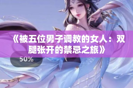 《被五位男子调教的女人：双腿张开的禁忌之旅》