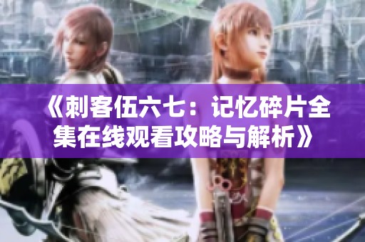 《刺客伍六七：记忆碎片全集在线观看攻略与解析》