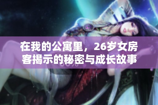 在我的公寓里，26岁女房客揭示的秘密与成长故事