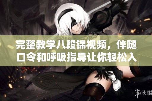 完整教学八段锦视频，伴随口令和呼吸指导让你轻松入门