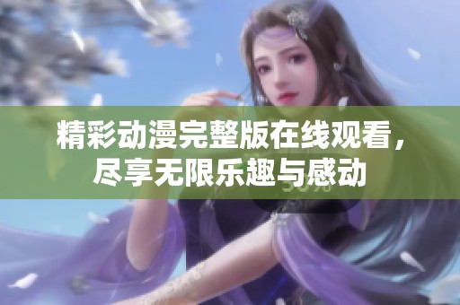 精彩动漫完整版在线观看，尽享无限乐趣与感动