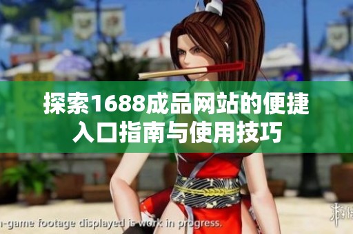 探索1688成品网站的便捷入口指南与使用技巧