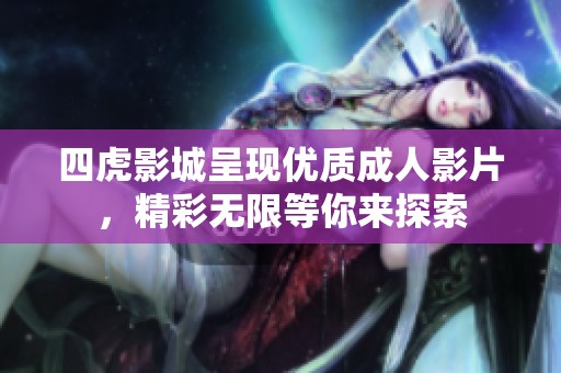 四虎影城呈现优质成人影片，精彩无限等你来探索