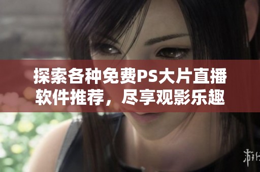 探索各种免费PS大片直播软件推荐，尽享观影乐趣