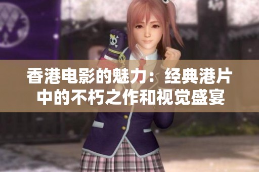 香港电影的魅力：经典港片中的不朽之作和视觉盛宴