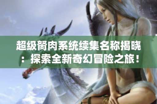 超级胬肉系统续集名称揭晓：探索全新奇幻冒险之旅！