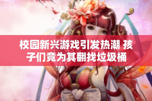 校园新兴游戏引发热潮 孩子们竟为其翻找垃圾桶