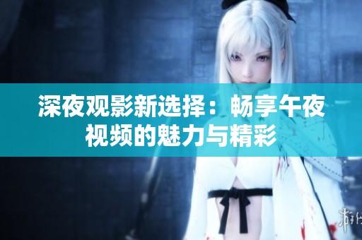 深夜观影新选择：畅享午夜视频的魅力与精彩