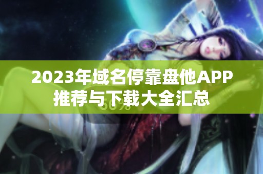 2023年域名停靠盘他APP推荐与下载大全汇总