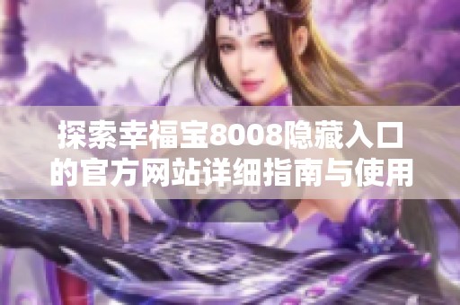 探索幸福宝8008隐藏入口的官方网站详细指南与使用技巧