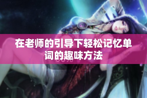 在老师的引导下轻松记忆单词的趣味方法
