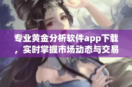 专业黄金分析软件app下载，实时掌握市场动态与交易机会