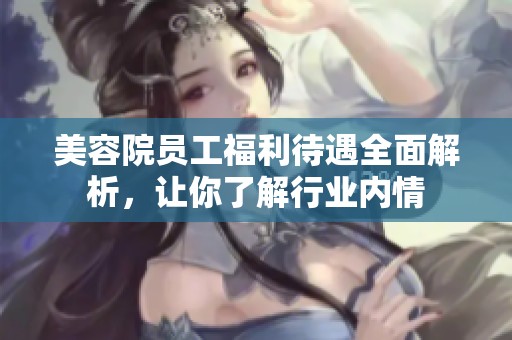 美容院员工福利待遇全面解析，让你了解行业内情