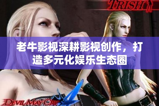老牛影视深耕影视创作，打造多元化娱乐生态圈
