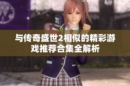 与传奇盛世2相似的精彩游戏推荐合集全解析