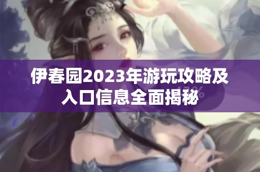 伊春园2023年游玩攻略及入口信息全面揭秘