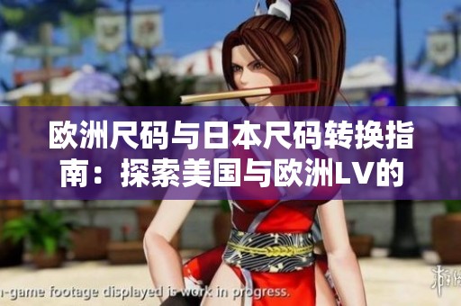 欧洲尺码与日本尺码转换指南：探索美国与欧洲LV的尺码差异
