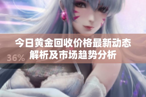 今日黄金回收价格最新动态解析及市场趋势分析