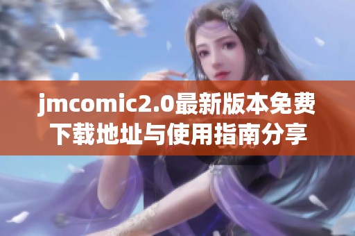 jmcomic2.0最新版本免费下载地址与使用指南分享