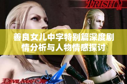 善良女儿中字特别篇深度剧情分析与人物情感探讨
