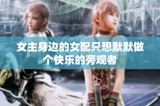 女主身边的女配只想默默做个快乐的旁观者