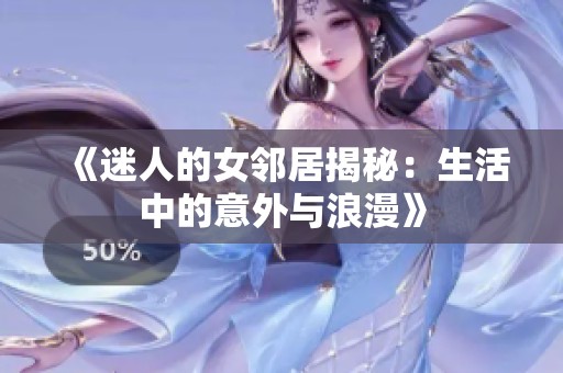 《迷人的女邻居揭秘：生活中的意外与浪漫》