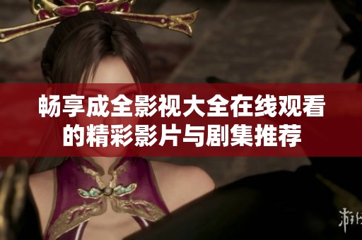畅享成全影视大全在线观看的精彩影片与剧集推荐