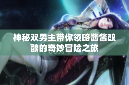 神秘双男主带你领略酱酱酿酿的奇妙冒险之旅