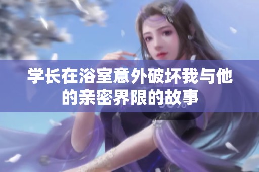 学长在浴室意外破坏我与他的亲密界限的故事