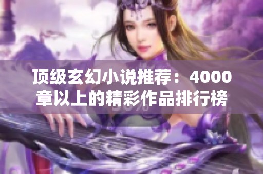 顶级玄幻小说推荐：4000章以上的精彩作品排行榜