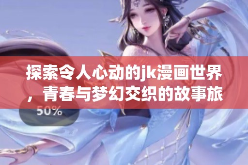 探索令人心动的jk漫画世界，青春与梦幻交织的故事旅程