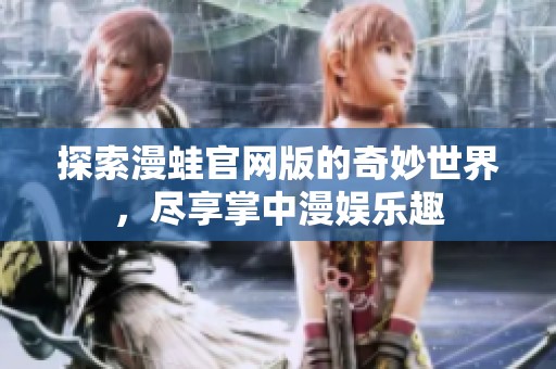 探索漫蛙官网版的奇妙世界，尽享掌中漫娱乐趣
