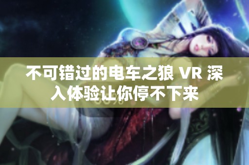 不可错过的电车之狼 VR 深入体验让你停不下来