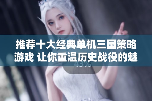 推荐十大经典单机三国策略游戏 让你重温历史战役的魅力