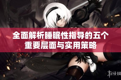 全面解析睡眠性指导的五个重要层面与实用策略