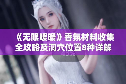 《无限暖暖》香氛材料收集全攻略及洞穴位置8种详解